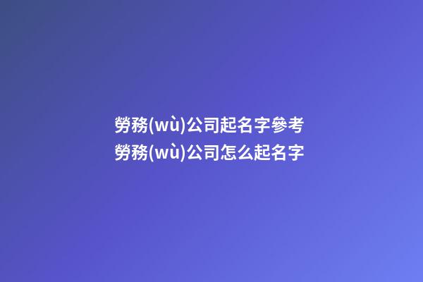 勞務(wù)公司起名字參考 勞務(wù)公司怎么起名字-第1張-公司起名-玄機(jī)派